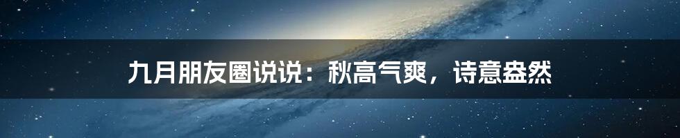 九月朋友圈说说：秋高气爽，诗意盎然