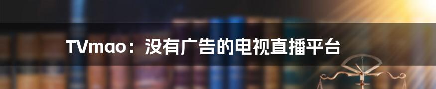 TVmao：没有广告的电视直播平台