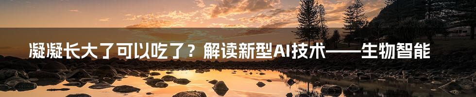 凝凝长大了可以吃了？解读新型AI技术——生物智能