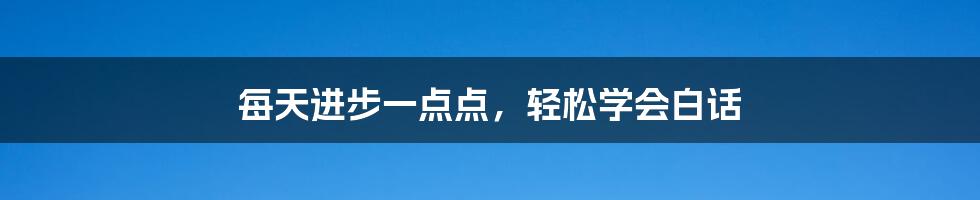 每天进步一点点，轻松学会白话