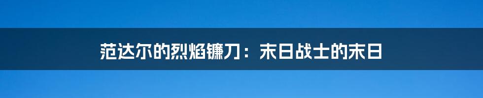 范达尔的烈焰镰刀：末日战士的末日