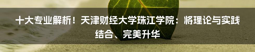 十大专业解析！天津财经大学珠江学院：将理论与实践结合、完美升华