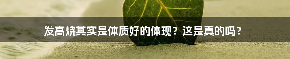 发高烧其实是体质好的体现？这是真的吗？