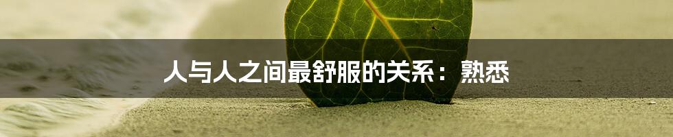 人与人之间最舒服的关系：熟悉