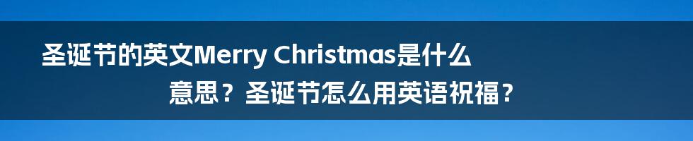圣诞节的英文Merry Christmas是什么意思？圣诞节怎么用英语祝福？