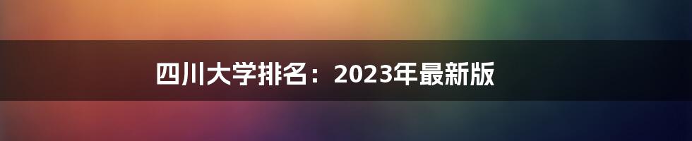 四川大学排名：2023年最新版