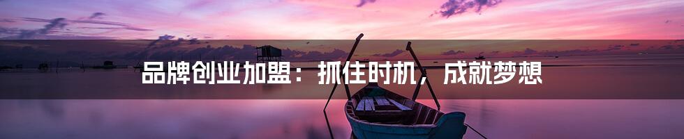 品牌创业加盟：抓住时机，成就梦想