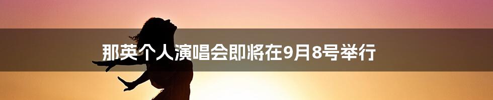 那英个人演唱会即将在9月8号举行