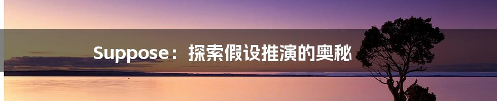 Suppose：探索假设推演的奥秘