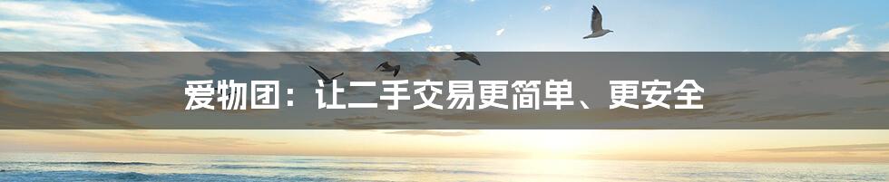 爱物团：让二手交易更简单、更安全