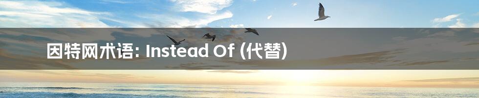 因特网术语: Instead Of (代替)