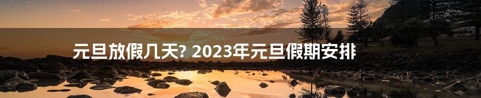 元旦放假几天? 2023年元旦假期安排