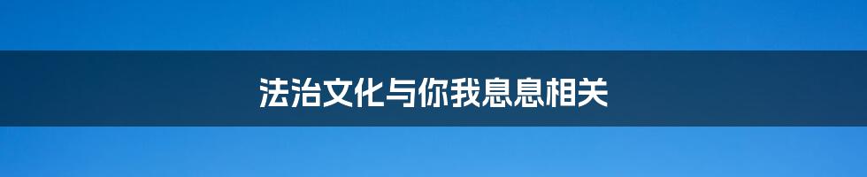 法治文化与你我息息相关