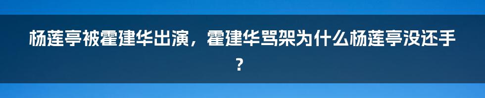 杨莲亭被霍建华出演，霍建华骂架为什么杨莲亭没还手？