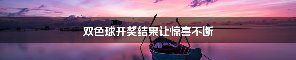 双色球开奖结果让惊喜不断