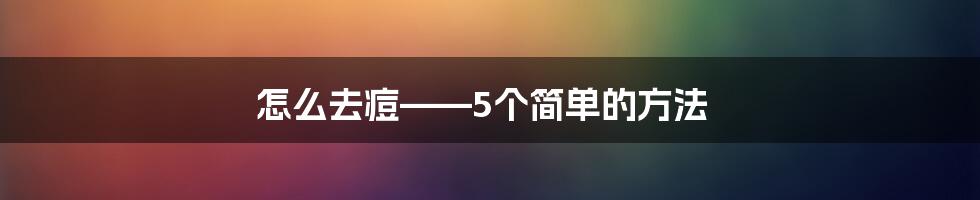 怎么去痘——5个简单的方法