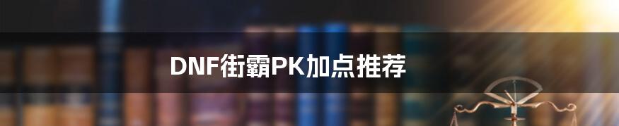 DNF街霸PK加点推荐