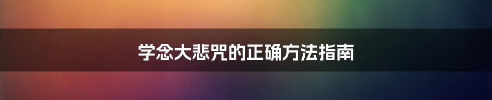 学念大悲咒的正确方法指南