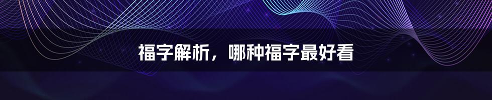 福字解析，哪种福字最好看