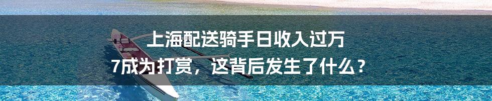 上海配送骑手日收入过万 7成为打赏，这背后发生了什么？