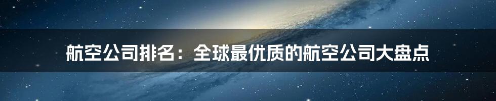 航空公司排名：全球最优质的航空公司大盘点