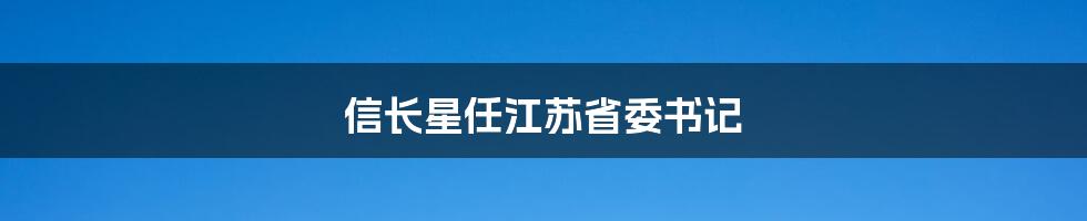 信长星任江苏省委书记