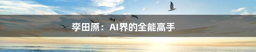 李田原：AI界的全能高手