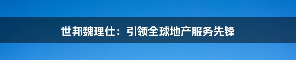 世邦魏理仕：引领全球地产服务先锋