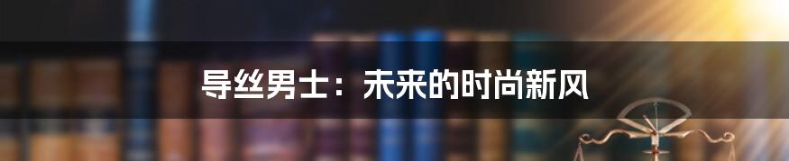 导丝男士：未来的时尚新风