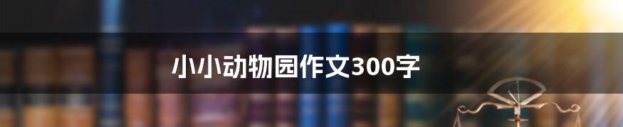 小小动物园作文300字