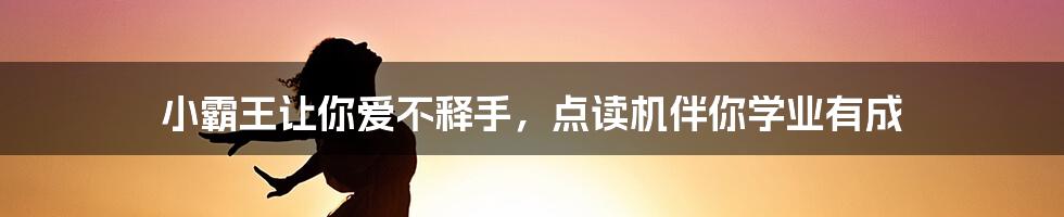 小霸王让你爱不释手，点读机伴你学业有成