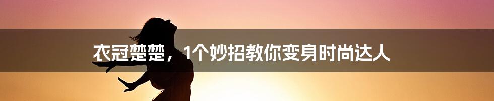 衣冠楚楚，1个妙招教你变身时尚达人