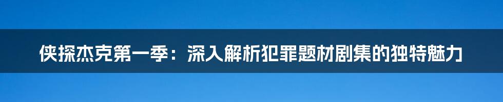 侠探杰克第一季：深入解析犯罪题材剧集的独特魅力