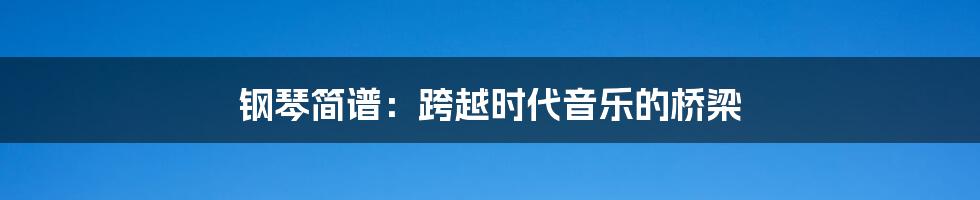 钢琴简谱：跨越时代音乐的桥梁