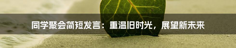 同学聚会简短发言：重温旧时光，展望新未来