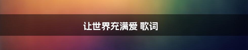 让世界充满爱 歌词