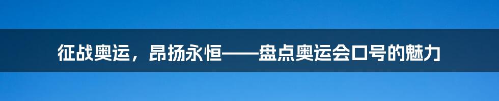 征战奥运，昂扬永恒——盘点奥运会口号的魅力