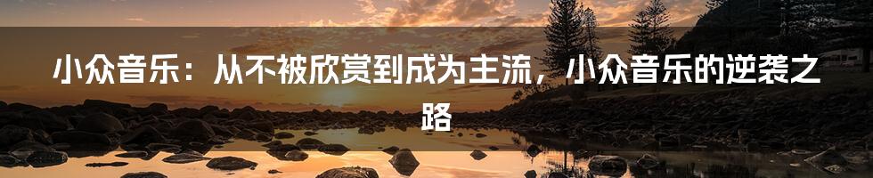 小众音乐：从不被欣赏到成为主流，小众音乐的逆袭之路