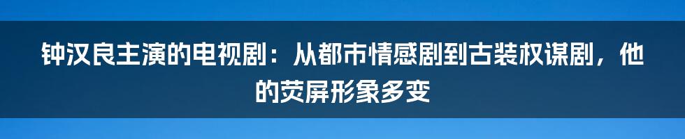 钟汉良主演的电视剧：从都市情感剧到古装权谋剧，他的荧屏形象多变