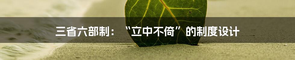 三省六部制：“立中不倚”的制度设计