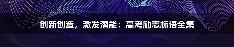 创新创造，激发潜能：高考励志标语全集