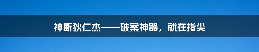 神断狄仁杰——破案神器，就在指尖