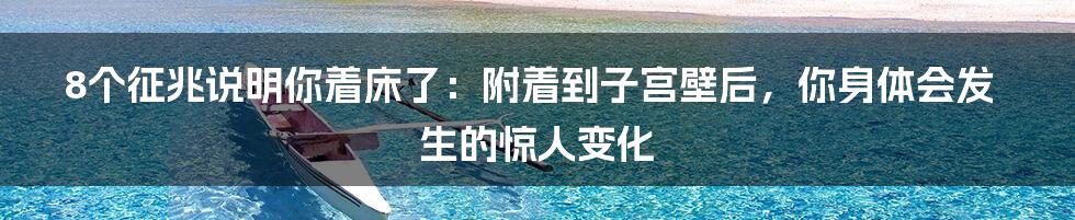 8个征兆说明你着床了：附着到子宫壁后，你身体会发生的惊人变化