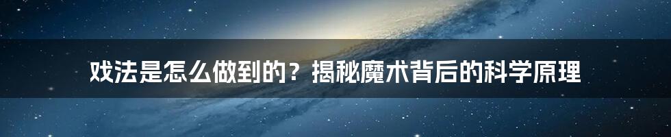 戏法是怎么做到的？揭秘魔术背后的科学原理