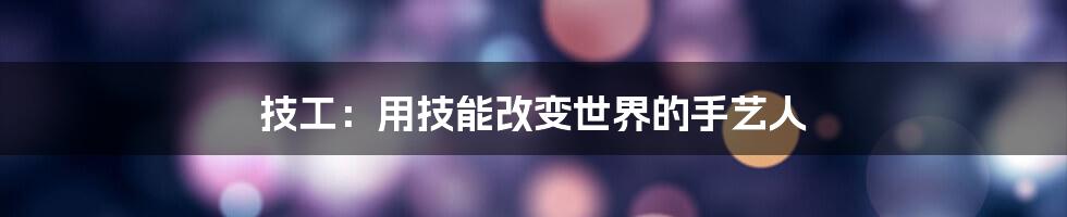 技工：用技能改变世界的手艺人