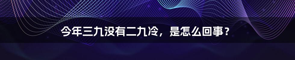 今年三九没有二九冷，是怎么回事？