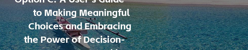 Option C: A User’s Guide to Making Meaningful Choices and Embracing the Power of Decision-Making