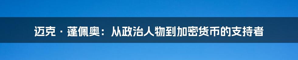 迈克·蓬佩奥：从政治人物到加密货币的支持者