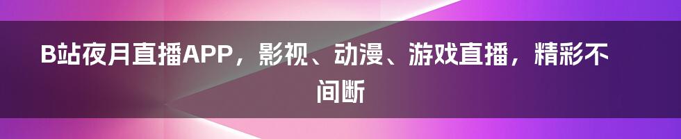 B站夜月直播APP，影视、动漫、游戏直播，精彩不间断