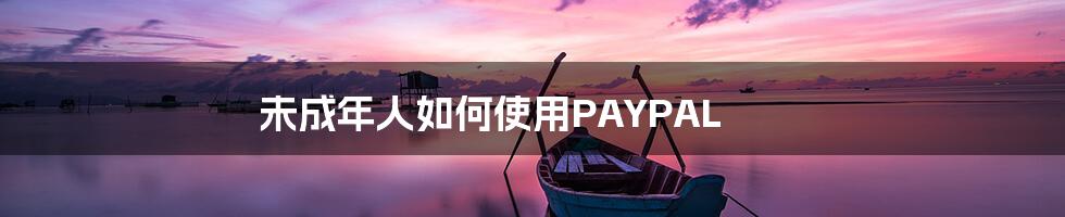 未成年人如何使用PAYPAL